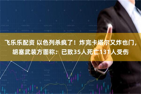 飞乐乐配资 以色列杀疯了!炸完卡塔尔又炸也门,胡塞武装方面称:已致35人死亡131人受伤