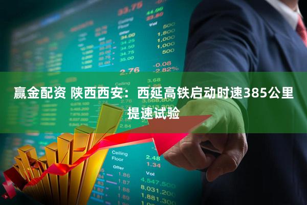 赢金配资 陕西西安：西延高铁启动时速385公里提速试验