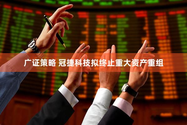 广证策略 冠捷科技拟终止重大资产重组