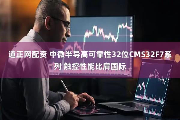道正网配资 中微半导高可靠性32位CMS32F7系列 触控性能比肩国际
